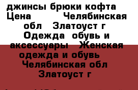 джинсы брюки кофта. › Цена ­ 250 - Челябинская обл., Златоуст г. Одежда, обувь и аксессуары » Женская одежда и обувь   . Челябинская обл.,Златоуст г.